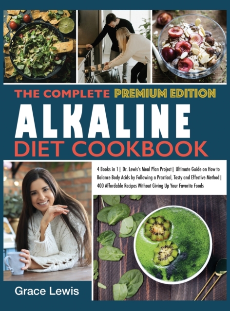 The Complete Alkaline Diet Cookbook : 4 Books in 1 Dr. Lewis's Meal Plan Project Ultimate Guide on How to Balance Body Acids by Following a Practical, Tasty and Effective Method 400 Affordable Recipes, Hardback Book