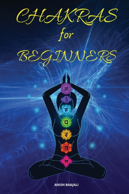 Chakras For Beginners : A Complete and Practical Guide to Heal and Balance Yourself, Boost Your Positive Energy, and Awakening Your Chakras, Paperback / softback Book