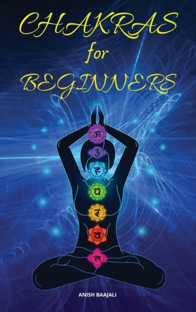 Chakras For Beginners : A Complete and Practical Guide to Heal and Balance Yourself, Boost Your Positive Energy, and Awakening Your Chakras, Hardback Book