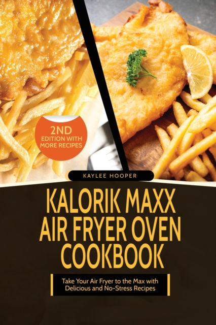 Kalorik Maxx Air Fryer Oven Cookbook : Take Your Air Fryer to the Max with Delicious and No-Stress Recipes, Paperback / softback Book