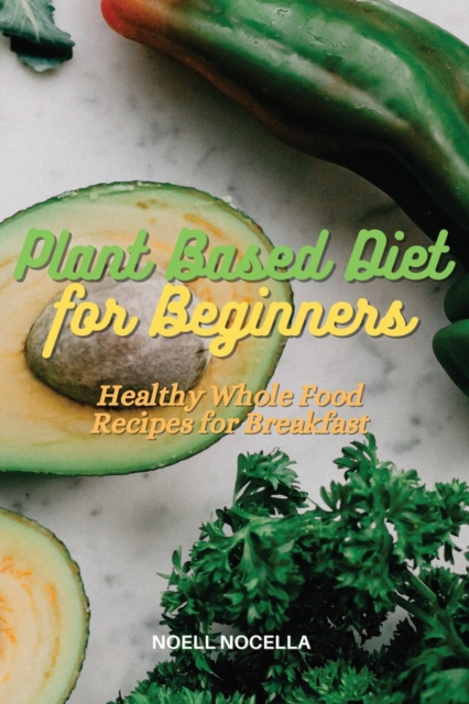 Plant Based Diet for Beginners : Healthy Whole Food Recipes for Breakfast, Paperback / softback Book