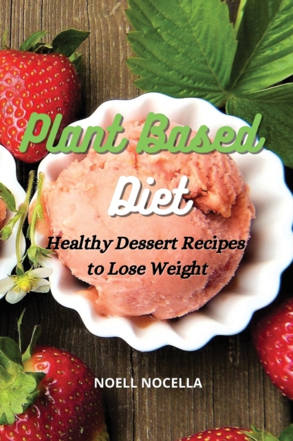 Plant Based Diet : Healthy Dessert Recipes to Lose Weight, Paperback / softback Book