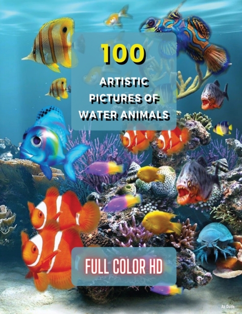 100 Artistic Pictures of Water Animals - Photography Techniques and Photo Gallery - Full Color HD : A Collection Of Colorful Tropical Fish - The Best Animal Pictures And Art Images Ideas - Premium Pap, Paperback / softback Book