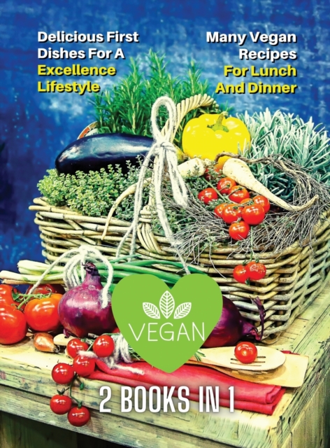 [ 2 Books in 1 ] - Many Vegan Recipes for Lunch and Dinner - Easy Plant Based Cooking - Healthy Diet for Beginners : This Book Included 2 Vegan Cookbooks - Delicious First Dishes For A Excellence Life, Hardback Book