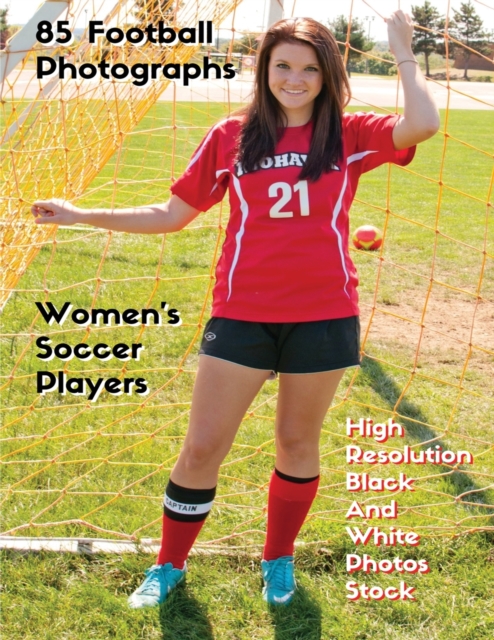 85 Football Photographs - Women's Soccer Players - High Resolution Black and White Photos Stock : Women's Soccer Players - Sport Art Images - HD Background Pictures - Premium Version - English Languag, Paperback / softback Book