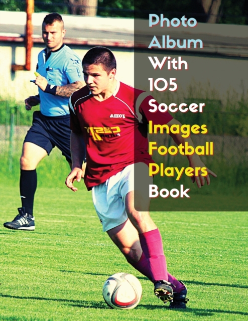 Photo Album With 105 Soccer Images Football Players Book - Black And White Photography - High Resolution HD : 105 Pictures Art Ideas - Professional Book Stock Photos - Premium Paper Version - English, Paperback / softback Book