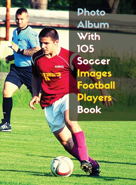 Photo Album With 105 Soccer Images Football Players Book - Black And White Photography - High Resolution HD : 105 Pictures Art Ideas - Professional Book Stock Photos - Rigid Cover - Premium Version -, Hardback Book
