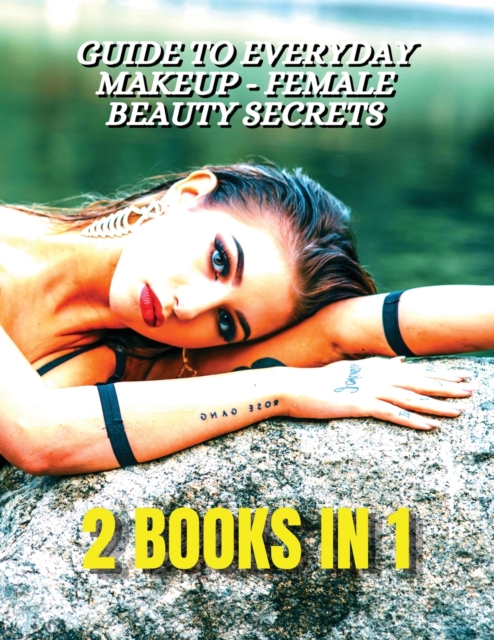 [ 2 BOOKS IN 1 ] - Guide To Everyday Makeup - Female Beauty Secrets - Always Perfect Nails - Nail Art Decorations And Gel Reconstruction : This Book Included 2 Courses Useful For All Women - Full Colo, Paperback / softback Book