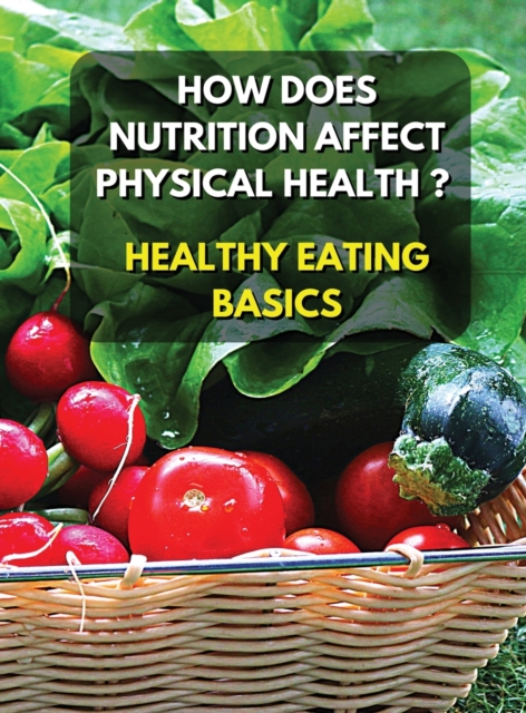 Healthy Eating Basics - How Does Nutrition Affect Physical Health ? Full Color Book : Eating well helps to reduce the risk of physical health problems like heart disease and diabetes - Discover The Be, Hardback Book
