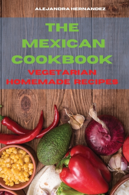Mexican Cookbook Special Homemade Vegetarian Recipes : Quick, Easy and Delicious Mexican Recipes to delight your family and friends, Paperback / softback Book