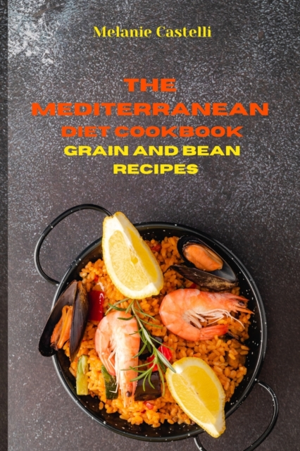 The Mediterranean Cookbook Grain and Bean Recipes : Quick, Easy and Tasty Recipes to feel full of energy and stay healthy keeping your weight under control, Paperback / softback Book