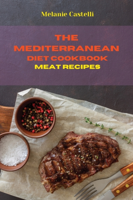 The Mediterranean Diet Cookbook Meat Recipes : Quick, Easy and Tasty Recipes to feel full of energy and stay healthy keeping your weight under control, Paperback / softback Book