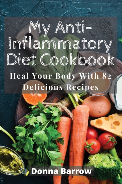 My Anti-Inflammatory Diet Cookbook : Heal Your Body With 82 Delicious Recipes, Paperback / softback Book