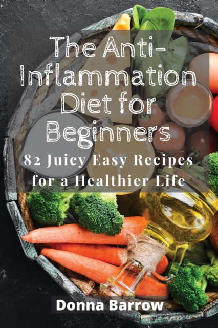 The Anti-Inflammation Diet for Beginners : 82 Juicy Easy Recipes for a Healthier Life, Paperback / softback Book