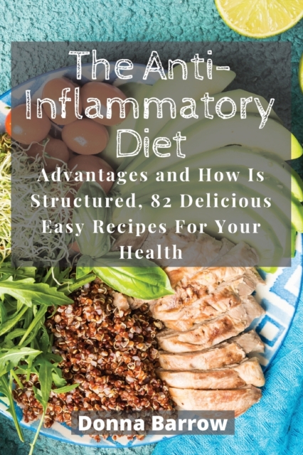 The Anti-Inflammatory Diet : Advantages and How Is Structured, 82 Delicious Easy Recipes For Your Health, Paperback / softback Book