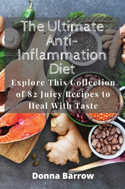 The Ultimate Anti-Inflammation Diet : Explore This Collection of 82 Juicy Recipes to Heal With Taste, Paperback / softback Book