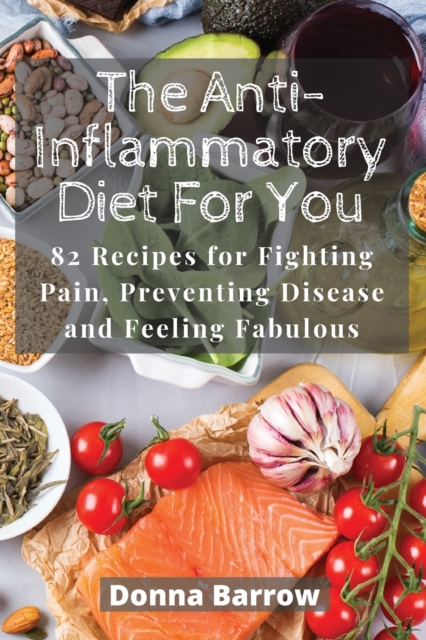 The Anti-Inflammatory Diet For You : 82 Recipes for Fighting Pain, Preventing Disease and Feeling Fabulous, Paperback / softback Book