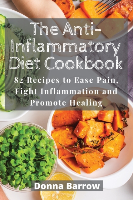 The Anti-Inflammatory Diet Cookbook : 82 Recipes to Ease Pain, Fight Inflammation and Promote Healing, Paperback / softback Book