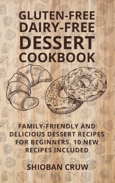 Gluten-Free Dairy-Free Dessert Cookbook : 50 Delicious, Family-Friendly Dessert Recipes for Beginners. 10 New Recipes Included, Hardback Book