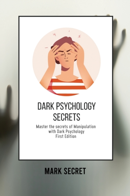 Dark Psychology Secrets : Master the secrets of Manipulation with Dark Psychology (First Edition), Paperback / softback Book