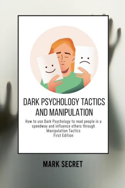 Dark Psychology Tactics and Manipulation : How to use Dark Psychology to read people in a speedway and influence others through Manipulation Tactics (First Edition), Paperback / softback Book