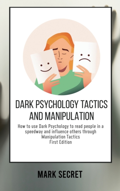 Dark Psychology Tactics and Manipulation : How to use Dark Psychology to read people in a speedway and influence others through Manipulation Tactics (First Edition), Hardback Book