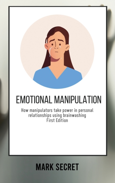 Emotional Manipulation : How manipulators take power in personal relationships using brainwashing (First Edition), Hardback Book