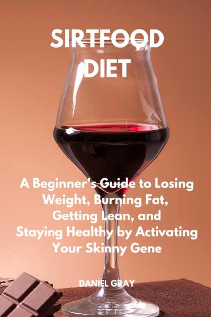 Sirtfood Diet : A Beginner's Guide to Losing Weight, Burning Fat, Getting Lean, and Staying Healthy by Activating Your Skinny Gene, Paperback / softback Book