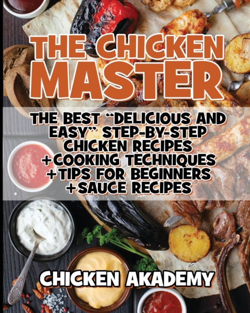 The Chicken Master - The Best Delicious And Easy Step-by-step Chicken Recipes : The Ultimate Guide to Master Cooking Chicken: Cooking Methods + Quick Recipes + Tips and Tricks, Paperback / softback Book