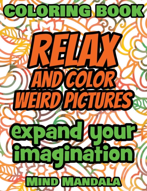 RELAX and COLOR Weird Pictures - Coloring Book - Mindfulness A Relaxing Coloring Therapy : 200 Pages - 100 INCREDIBLE Images - Expand your Imagination - Gift Book for Adults - Relaxation with Stress R, Hardback Book