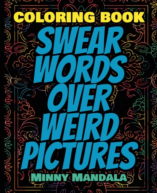 Swear WORDS Over WEIRD Pictures - Coloring Book - 100% FUN - 100% Relaxing : 200 Pages - 100 INCREDIBLE Images - A Relaxing Coloring Therapy - Gift Book for Adults - Relaxation with Stress Relieving,, Paperback / softback Book
