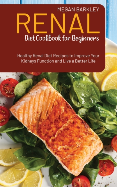Renal Diet Cookbook for Beginners : Healthy Renal Diet Recipes to Improve your Kidney function and Live a Better Life, Hardback Book