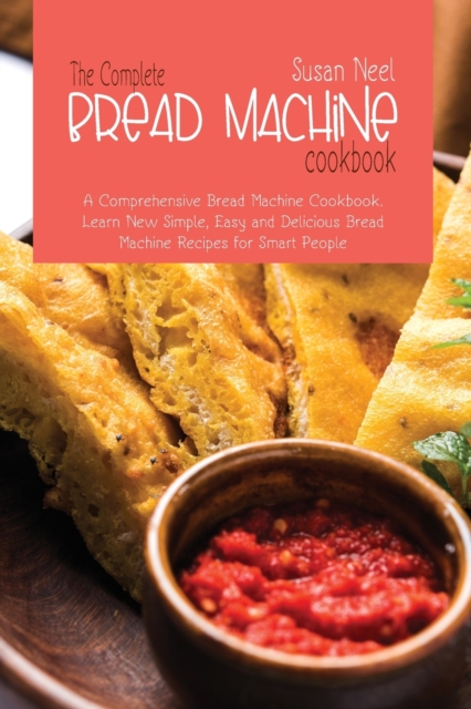 The Complete Bread Machine Cookbook : A comprehensive Machine Cookbook. Learn New Simple, Easy and Delicious Bread Machine Recipes for Smart People, Paperback / softback Book