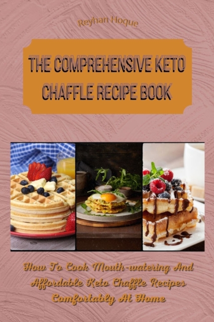 The Comprehensive Keto Chaffle Recipe Book : How To Cook Mouth-watering And Affordable Keto Chaffle Recipes Comfortably At Home, Paperback / softback Book