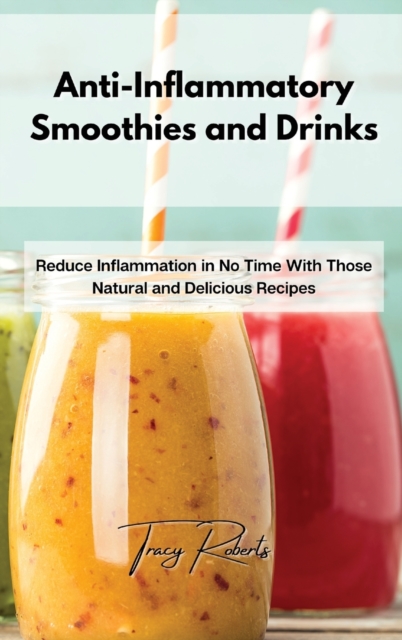 Anti-Inflammatory Smoothies and Drinks : Reduce Inflammation in No Time With Those Natural and Delicious Recipes, Hardback Book