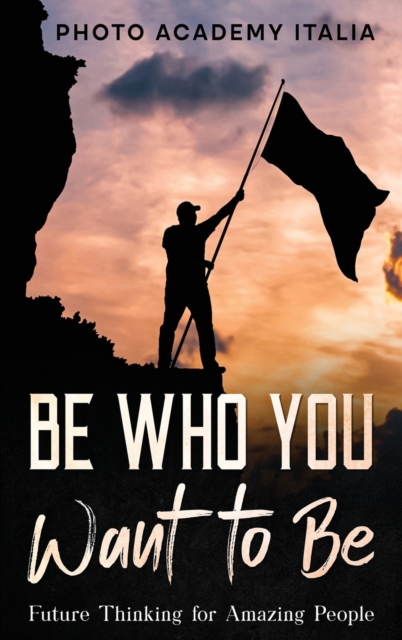 Be Who You Want to Be : Future Thinking for Amazing People, Hardback Book