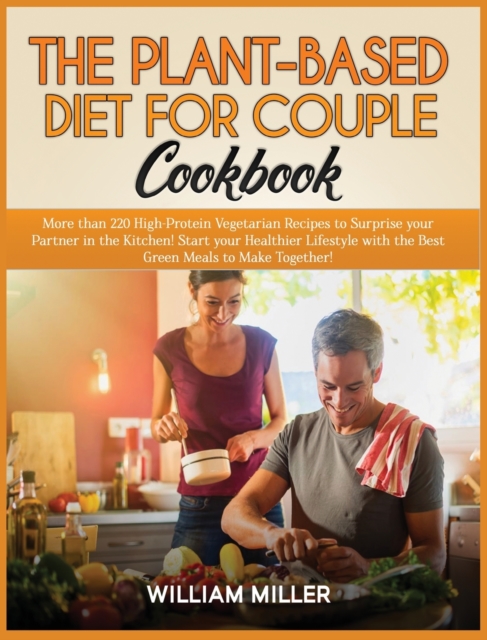 The Plant-Based Diet for Couple Cookbook : More than 220 High-Protein Vegetarian Recipes to Surprise your Partner in the Kitchen! Start your Healthier Lifestyle with the Best Green Meals to Make Toget, Hardback Book