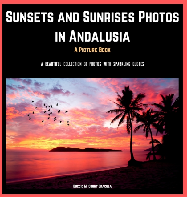 Sunsets and Sunrises Photos in Andalusia. A Picture Book. : A Beautiful Collection of Photos with Sparkling Quotes., Hardback Book
