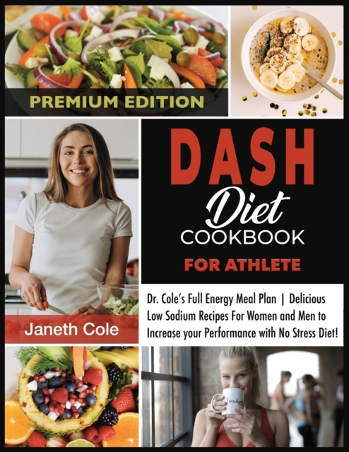 DASH Diet Cookbook For Athlete : Dr. Cole's Full Energy Meal Plan Delicious Low Sodium Recipes For Women and Men to Increase your Performance with No Stress Diet (Premium Edition), Paperback / softback Book