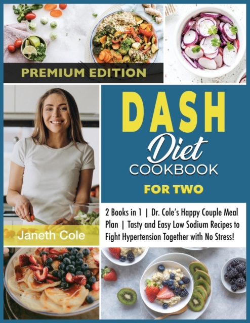 DASH Diet Cookbook For Two : 2 Books in 1 Dr. Cole's Happy Couple Meal Plan Tasty and Easy Low Sodium Recipes to Fight Hypertension Together with No Stress! (Premium Edition), Paperback / softback Book