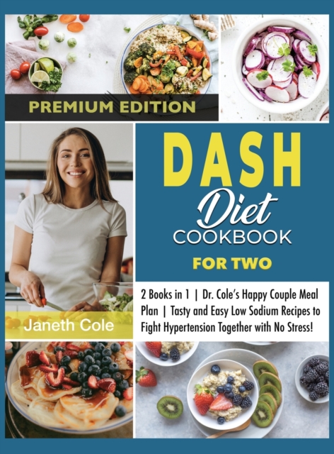 DASH Diet Cookbook For Two : 2 Books in 1 Dr. Cole's Happy Couple Meal Plan Tasty and Easy Low Sodium Recipes to Fight Hypertension Together with No Stress! (Premium Edition), Hardback Book