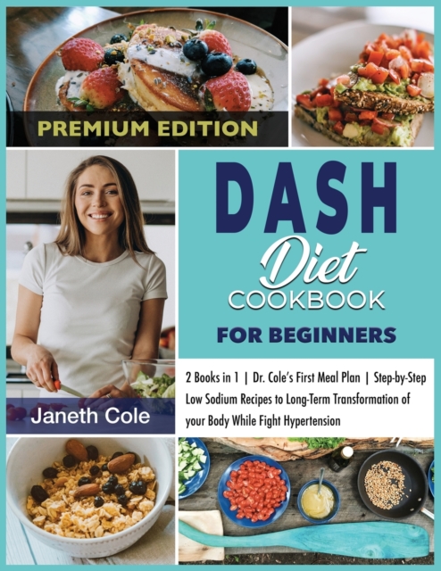 DASH Diet Cookbook For Beginners : 2 Books in 1 Dr. Cole's First Meal Plan Step-by-Step Low Sodium Recipes to Long-Term Transformation of your Body While Fight Hypertension (Premium Edition), Paperback / softback Book