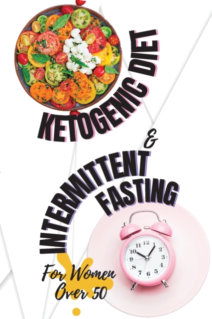 Ketogenic Diet + Intermittent Fasting For Women Over 50 : Lose Weight and Boost Your Energy Like Hollywood Divas with The Best Keto Recipes Ever, Paperback / softback Book
