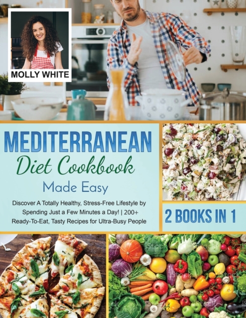 Mediterranean Diet Cookbook Made Easy : 2 Books in 1 Discover A Totally Healthy, Stress-Free Lifestyle by Spending Just a Few Minutes a Day! 200+ Ready-To-Eat, Tasty Recipes for Ultra-Busy People, Paperback / softback Book