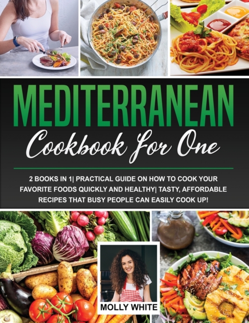 Mediterranean Diet Cookbook for One : 2 Books in 1- Practical Guide on How to Cook Your Favorite Foods Quickly And Healthy- Tasty, Affordable Recipes That Busy People Can Easily Cook Up!, Paperback / softback Book
