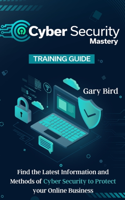 Cyber Security Mastery : Find the Latest Information and Methods of Cyber Security to Protect your Online Business, Hardback Book