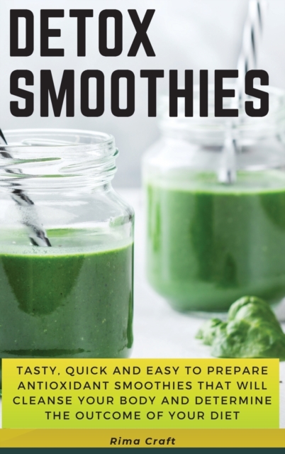 Detox Smoothies : Tasty, Quick and Easy to Prepare Antioxidant Smoothies That Will Cleanse Your Body and Determine the Outcome of Your Diet. 89 Smoothies with Pictures, Hardback Book