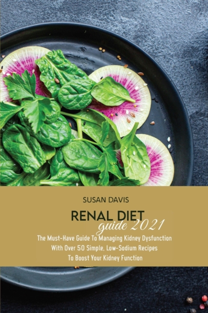 Renal Diet Guide 2021 : The Must-Have Guide To Managing Kidney Dysfunction With Over 50 Simple, Low-Sodium Recipes To Boost Your Kidney Function, Paperback / softback Book