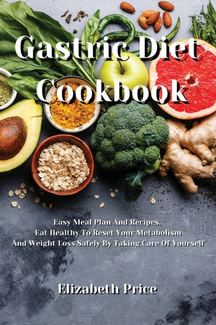 Gastric Diet Cookbook : Easy Meal Plan And Recipes, Eat Healthy To Reset Your Metabolism And Weight Loss Safely By Taking Care Of Yourself, Paperback / softback Book