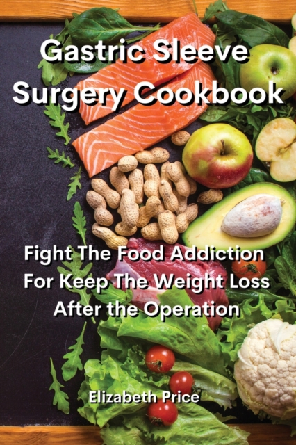 Gastric Sleeve Surgery Cookbook : Fight The Food Addiction For Keep The Weight Loss After the Operation, Paperback / softback Book